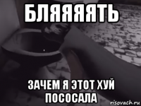бляяяять зачем я этот хуй пососала