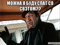 можна я буду спат со свэтом?? 