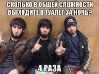 сколько в общей сложности вы ходите в туалет за ночь? 4 раза