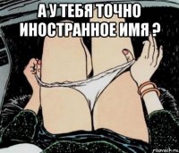 а у тебя точно иностранное имя ? 