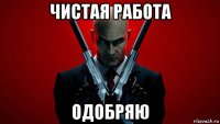 чистая работа одобряю