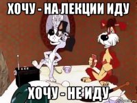 хочу - на лекции иду хочу - не иду
