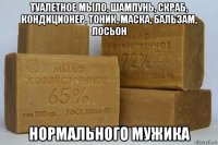 туалетное мыло, шампунь, скраб, кондиционер, тоник, маска, бальзам, лосьон нормального мужика