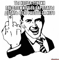 ты когда тентин предложил без зарплаты делать всю работу за него 