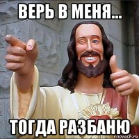 верь в меня... тогда разбаню