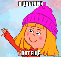 и цветами вот ещё