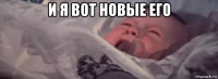 и я вот новые его 