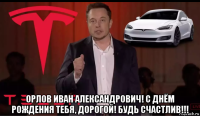  орлов иван александрович! с днём рождения тебя, дорогой! будь счастлив!!!