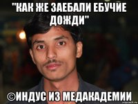 "как же заебали ебучие дожди" ©индус из медакадемии