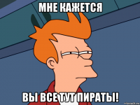 мне кажется вы все тут пираты!