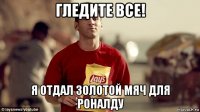 гледите все! я отдал золотой мяч для роналду