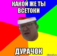 какой же ты всетоки дурачок