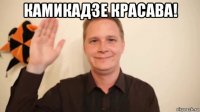 камикадзе красава! 