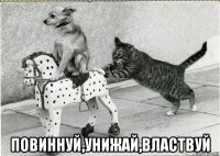  повиннуй,унижай,властвуй