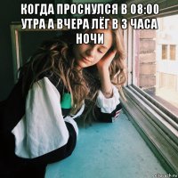 когда проснулся в 08:00 утра а вчера лёг в 3 часа ночи 