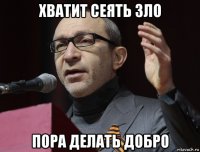 хватит сеять зло пора делать добро