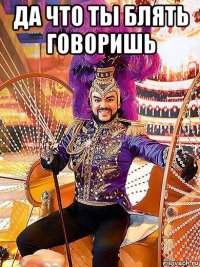 да что ты блять говоришь 