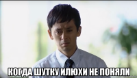  когда шутку илюхи не поняли
