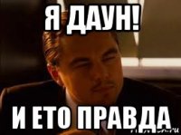я даун! и ето правда
