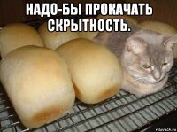 надо-бы прокачать скрытность. 
