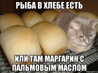 рыба в хлебе есть или там маргарин с пальмовым маслом