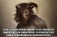 если человека укусит вампир-то он становится вампиром,если зомби укусит-то превратится в зомби..по моему многих покусали козлы!