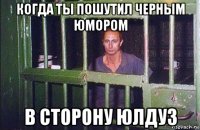 когда ты пошутил черным юмором в сторону юлдуз