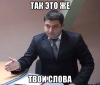 так это же твои слова