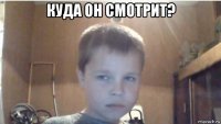 куда он смотрит? 