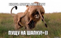 будешь править кама сутру пущу на шапку!=))