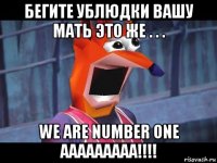 бегите ублюдки вашу мать это же . . . we are number one aaaaaaaaa!!!!