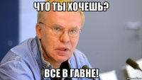 что ты хочешь? все в гавне!