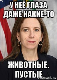 у неё глаза даже какие-то животные. пустые