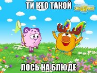 ти кто такой лось на блюде