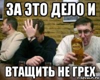 за это дело и втащить не грех