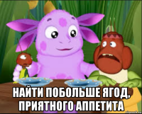  найти побольше ягод, приятного аппетита
