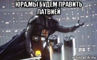 юра,мы будем править латвией 