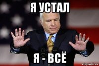 я устал я - всё