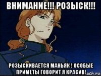 внимание!!! розыск!!! розыскивается маньяк ! особые приметы говорит я красив!