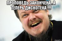 проповедь закончена , а теперь дискотека !!! 