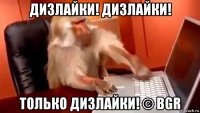 дизлайки! дизлайки! только дизлайки! © bgr