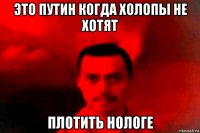 это путин когда холопы не хотят плотить нологе
