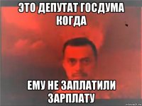 это депутат госдума когда ему не заплатили зарплату