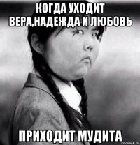 когда уходит вера,надежда и любовь приходит мудита