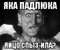 яка падлюка яйцо спыз-ила?