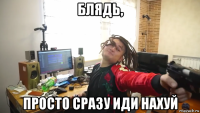блядь, просто сразу иди нахуй