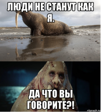 люди не станут как я. да что вы говорите?!