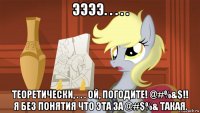 ээээ. . . . . теоретически, . . . ой, погодите! @#%&$!! я без понятия что эта за @#$%& такая.