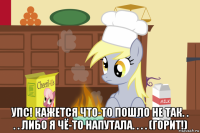  упс! кажется что-то пошло не так. . . . либо я чё-то напутала. . . . (горит!)