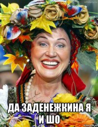  да заденежкина я и шо